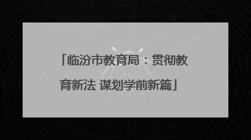 临汾市教育局：贯彻教育新法 谋划学前新篇