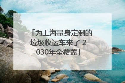 为上海量身定制的垃圾收运车来了 2030年全覆盖