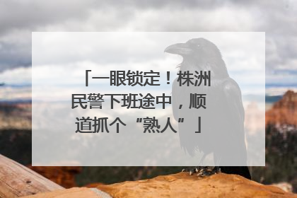 一眼锁定！株洲民警下班途中，顺道抓个“熟人”
