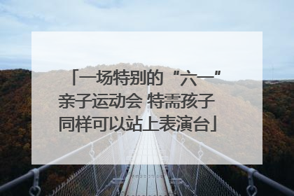 一场特别的“六一”亲子运动会 特需孩子同样可以站上表演台