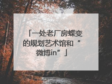 一处老厂房蝶变的规划艺术馆和“微博in”
