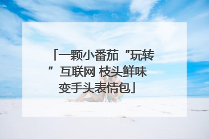 一颗小番茄“玩转”互联网 枝头鲜味变手头表情包