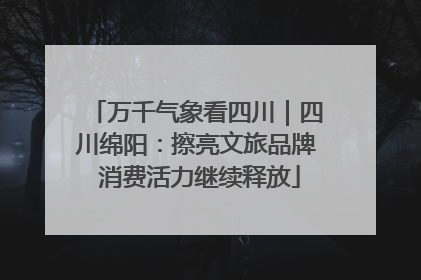 万千气象看四川｜四川绵阳：擦亮文旅品牌 消费活力继续释放