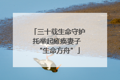 三十载生命守护 托举起瘫痪妻子“生命方舟”