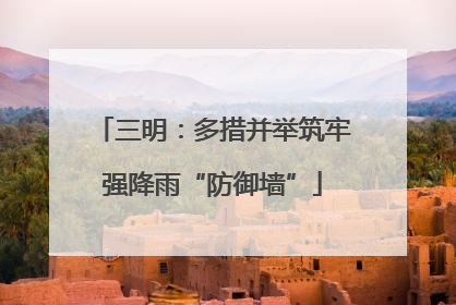三明：多措并举筑牢强降雨“防御墙”