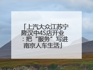 上汽大众江苏宁隆汉中4S店开业：把“服务”写进南京人车生活