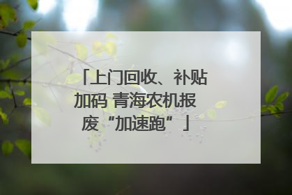 上门回收、补贴加码 青海农机报废“加速跑”