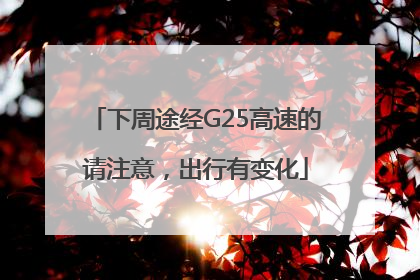 下周途经G25高速的请注意，出行有变化