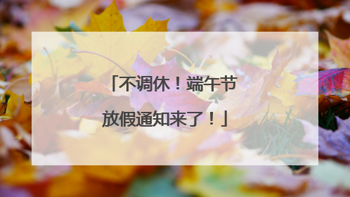 不调休！端午节放假通知来了！