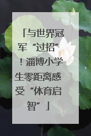 与世界冠军“过招”！淄博小学生零距离感受“体育启智”