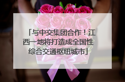 与中交集团合作！江西一地将打造成全国性综合交通枢纽城市