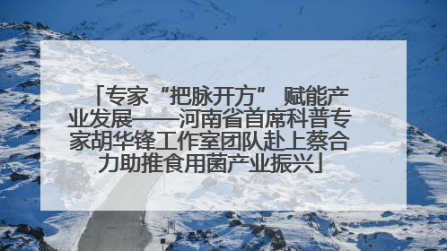 专家“把脉开方” 赋能产业发展——河南省首席科普专家胡华锋工作室团队赴上蔡合力助推食用菌产业振兴
