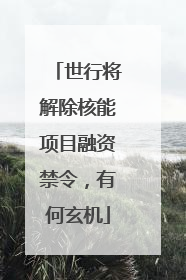 世行将解除核能项目融资禁令，有何玄机