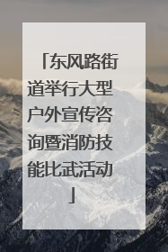 东风路街道举行大型户外宣传咨询暨消防技能比武活动