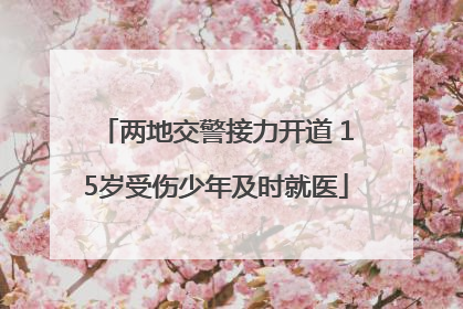 两地交警接力开道 15岁受伤少年及时就医