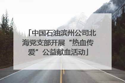 中国石油滨州公司北海党支部开展“热血传爱”公益献血活动