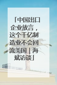 中国出口企业放言，这个千亿制造业不会回流美国｜海斌访谈