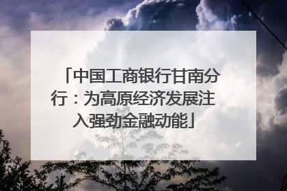 中国工商银行甘南分行：为高原经济发展注入强劲金融动能