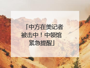 中方在美记者被击中！中领馆紧急提醒