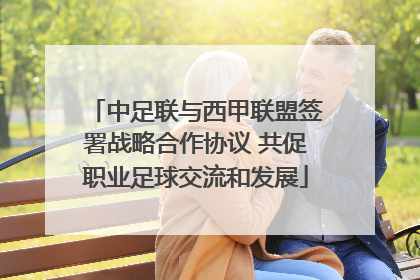 中足联与西甲联盟签署战略合作协议 共促职业足球交流和发展