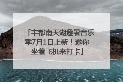 丰都南天湖避暑音乐季7月1日上新！邀你坐着飞机来打卡