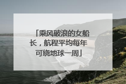 乘风破浪的女船长，航程平均每年可绕地球一周