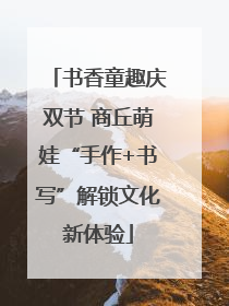 书香童趣庆双节 商丘萌娃“手作+书写”解锁文化新体验