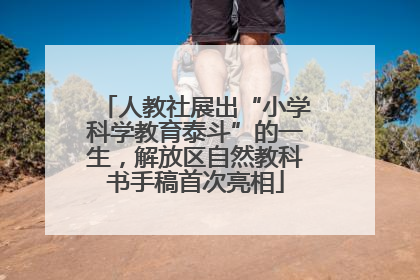 人教社展出“小学科学教育泰斗”的一生，解放区自然教科书手稿首次亮相