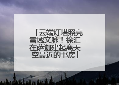 云端灯塔照亮雪域文脉！徐汇在萨迦建起离天空最近的书房