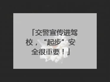 交警宣传进驾校，“起步”安全很重要！