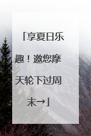 享夏日乐趣！邀您摩天轮下过周末→
