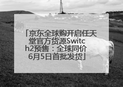 京东全球购开启任天堂官方货源Switch2预售：全球同价 6月5日首批发货