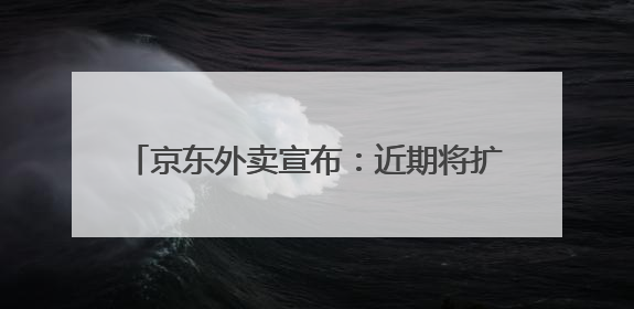 京东外卖宣布：近期将扩招至15万名全职骑手