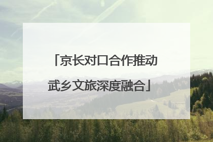 京长对口合作推动武乡文旅深度融合