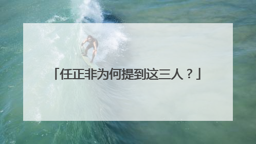 任正非为何提到这三人？