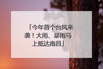 今年首个台风来袭！大雨、暴雨马上抵达南昌