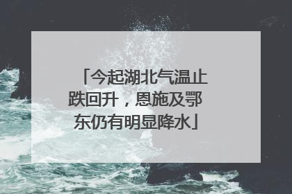 今起湖北气温止跌回升，恩施及鄂东仍有明显降水