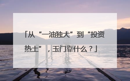 从“一油独大”到“投资热土”，玉门靠什么？
