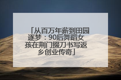 从百万年薪到田园逐梦：90后舞蹈女孩在荆门掇刀书写返乡创业传奇