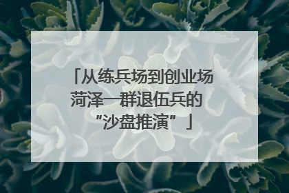 从练兵场到创业场 菏泽一群退伍兵的“沙盘推演”
