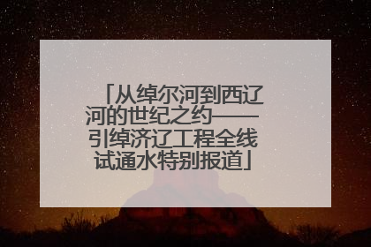 从绰尔河到西辽河的世纪之约——引绰济辽工程全线试通水特别报道