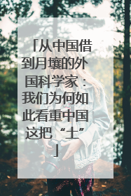 从中国借到月壤的外国科学家：我们为何如此看重中国这把“土”