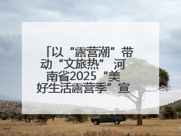 以“露营潮”带动“文旅热” 河南省2025“美好生活露营季”宣传推广活动在平舆县启动