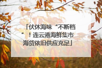 伏休海味“不断档”！连云港海鲜集市海货依旧供应充足