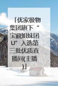 优家极物集团旗下“宝藏姐妹团U”入选第三批优质直播间(主播)