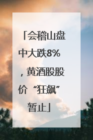 会稽山盘中大跌8%，黄酒股股价“狂飙”暂止