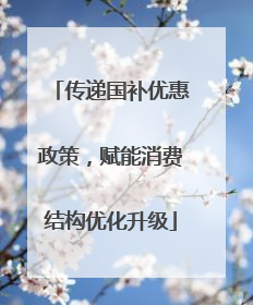 传递国补优惠政策，赋能消费结构优化升级