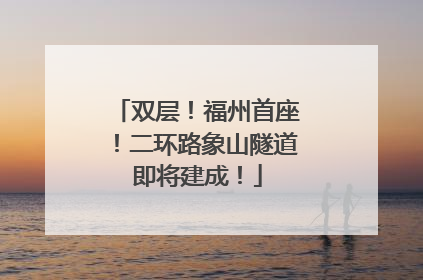 双层！福州首座！二环路象山隧道即将建成！