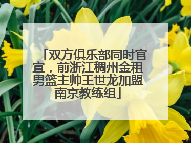 双方俱乐部同时官宣，前浙江稠州金租男篮主帅王世龙加盟南京教练组
