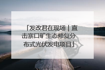 发改君在现场｜直击寨口矿生态修复分布式光伏发电项目